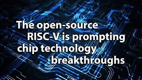 The open-source RISC-V is prompting chip technology breakthroughs