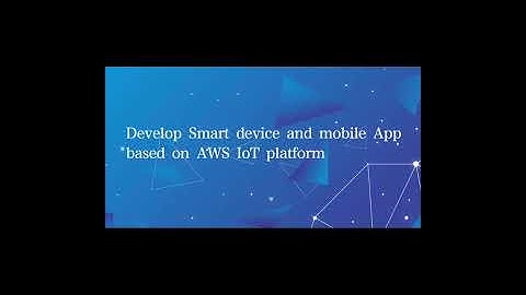 Develop Smart device and mobile App based on AWS IoT platform