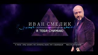 Иван Смелик - Я Тебя Снимаю