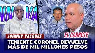 Johnny Vásquez | Teniente coronel devuelve más de mil millones pesos | El Garrote