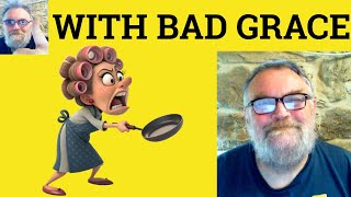 😎 With Bad Grace Meaning - With Ill Grace Definition - With Good Grace Defined - With Ill Grace