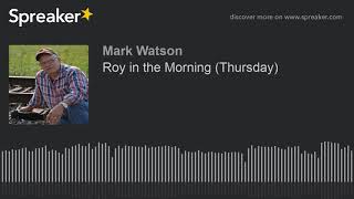 Roy in the Morning (Thursday) (part 15 of 17, made with Spreaker)