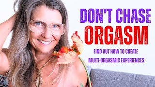 Don't Chase Orgasm - Find out how to have Multi-Orgasmic Experiences