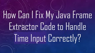 How Can I Fix My Java Frame Extractor Code to Handle Time Input Correctly