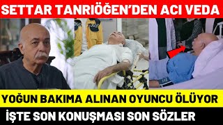 Kızılcık Şerbeti Settar Tanrıöğen Yoğun Bakımda Ölüyor | Settar Tanrıöğen Kimdir? Son Hali