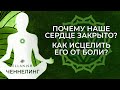 Почему наше Сердце Закрыто? Как исцелить сердце от боли? Как открыть Сердце?