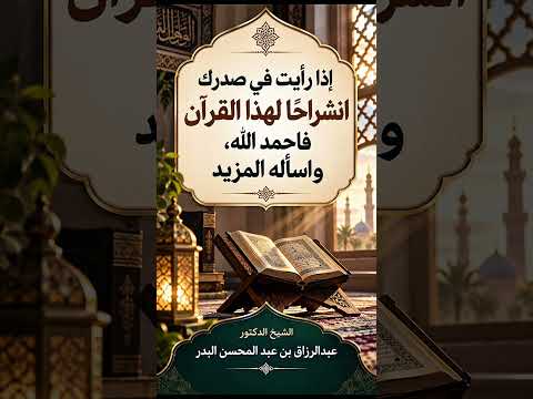 إذا رأيت في صدرك انشراحًا لهذا القرآن فاحمد الله، واسأله المزيد . الشيخ الدكتور عبدالرزاق البدر .