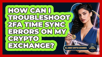 How Can I Troubleshoot 2FA Time Sync Errors On My Crypto Exchange? - All About Crypto Exchanges