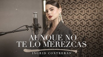 Aunque No Te Lo Merezcas - Ingrid Contreras