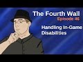 Handling In-Game Disabilities The Fourth Wall Episode 46