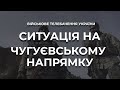 СИТУАЦІЯ НА ЧУГУЄВСЬКОМУ НАПРЯМКУ