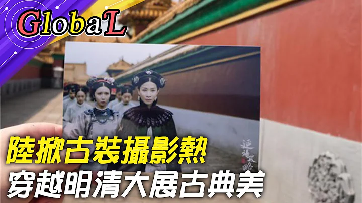 【Global】陸掀古裝攝影熱潮 穿越明清當娘娘!大展古典美@Global_Vision - 天天要聞