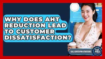 Why Does AHT Reduction Lead To Customer Dissatisfaction? - Call Center Pro Strategies