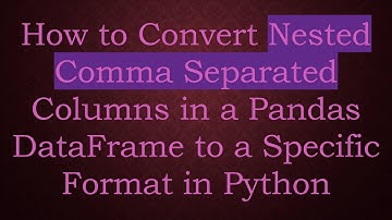 How to Convert Nested Comma Separated Columns in a Pandas DataFrame to a Specific Format in Python