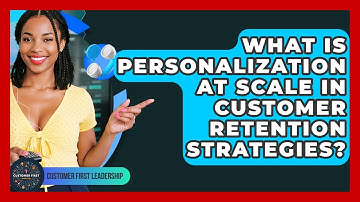 What Is Personalization At Scale In Customer Retention Strategies? - Customer First Leadership