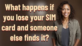 What happens if you lose your SIM card and someone else finds it?