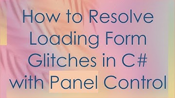 How to Resolve Loading Form Glitches in C#  with Panel Control