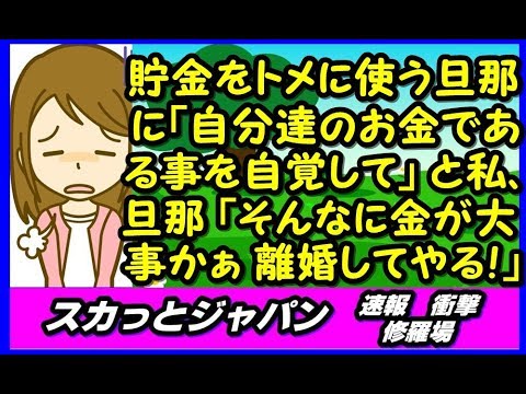 貯金をトメに使う旦那に私が「自分達のお金である事を自覚して」 旦「金が大事か、離婚してやる！」【スカッとジャパン 速報 衝撃 修羅場】