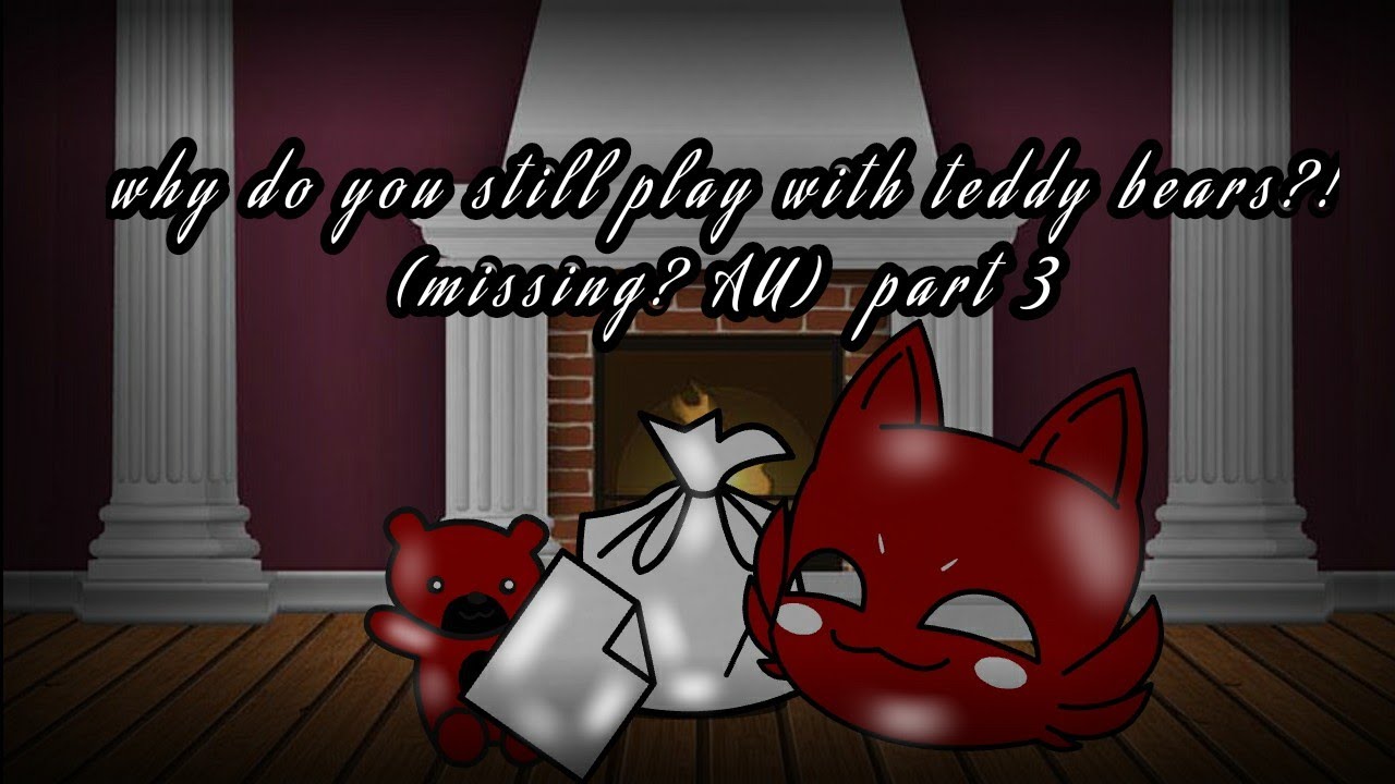 Why Are You Still Playing With Teddy Bears Part 3 Missing AU 