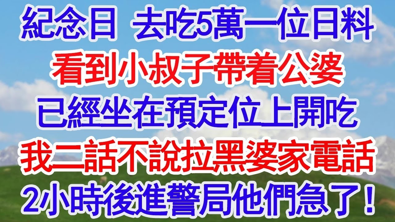 結婚紀念日去吃5万一位的日料，卻看到小叔子帶着公婆已經坐在預定位上開吃，我二話不說拉黑婆家電話，2小时候被送进警局他们急了！#深夜淺讀 #故事分享 #人生感悟 #情感