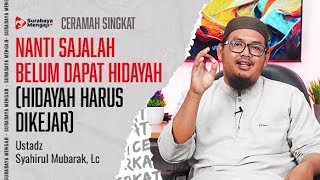 NANTI SAJALAH BELUM DAPAT HIDAYAH (HIDAYAH HARUS DIKEJAR)  - Ustadz Syahirul Mubarak, Lc
