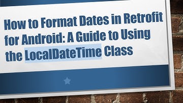 How to Format Dates in Retrofit for Android: A Guide to Using the LocalDateTime Class