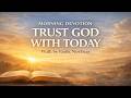 Morning Devotion: Trust God with Today | Walk by Faith, Not Fear