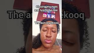 Closing My Eyes And Typing Be Like