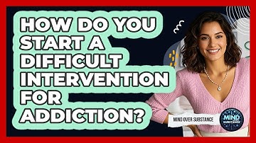 How Do You Start A Difficult Intervention For Addiction? - Mind Over Substance