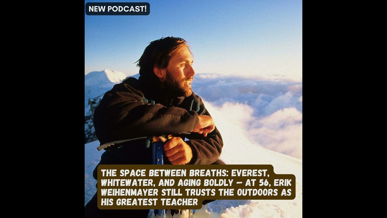 The Space Between Breaths: Everest, Whitewater, and Aging Boldly — at 56, Erik Still Trusts the O...