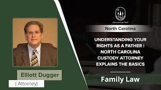 Understanding Your Rights As A Father | North Carolina Custody Attorney Explains The Basics - NC