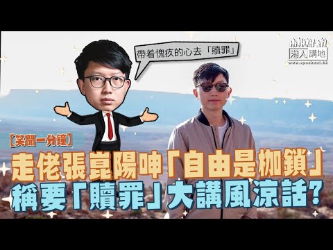 【短片】【笑聞一分鐘】走佬張崑陽呻「自由是枷鎖」 稱要「贖罪」大講風涼話？
