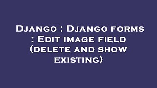 Django : Django forms : Edit image field (delete and show existing)