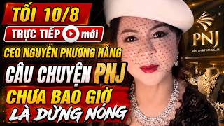 TỐI 10/8 TRỰC TIẾP mới CEO NGUYỄN PHƯƠNG HẰNG CÂU CHUYỆN PNJ CHƯA BAO GIỜ LÀ DỪNG NÓNG