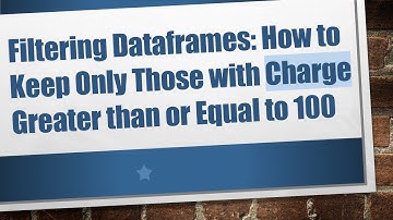 Filtering Dataframes: How to Keep Only Those with Charge Greater than or Equal to 100