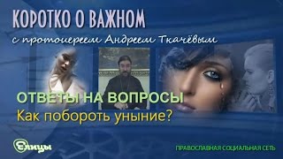 Как побороть уныние? о. Андрей Ткачев