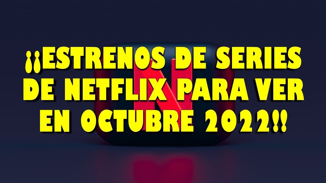 ESTRENOS DE SERIES DE NETFLIX PARA VER EN OCTUBRE 2022!! - Fechas de ...