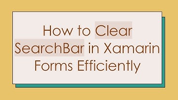 How to Clear SearchBar in Xamarin Forms Efficiently
