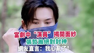 當劇中“演員”揭開面紗，張哲瀚絕對封神，網友直言：我心亂了！