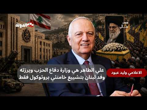 وليد عبود :علي الطاهر هي وزارة دفاع الحزب ويرزته. ووفد لبنان بتشييع خامنئي بروتوكول فقط