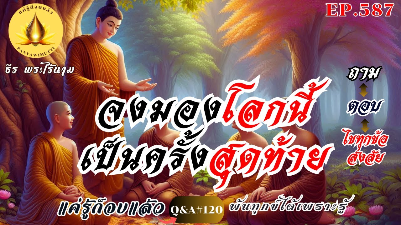 EP.587 (Q&A)#120  จงมองโลกนี้ เป็นครั้งสุดท้าย (ถาม-ตอบ) ปัญหาธรรม : By ธีร พระไร้นาม