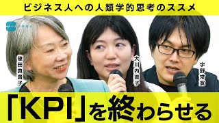 文化人類学が「KPI」の支配を終わらせる⁈ 大川内直子×篠田真貴子×宇野常寛