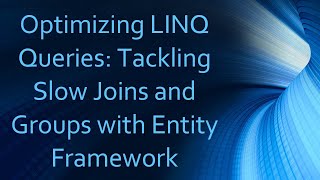 Optimizing LINQ Queries: Tackling Slow Joins and Groups with Entity Framework