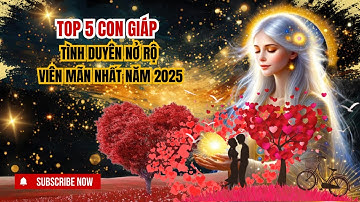 TOP 5 CON GIÁP TÌNH DUYÊN NỞ RỘ, VIÊN MÃN NHẤT NĂM 2025