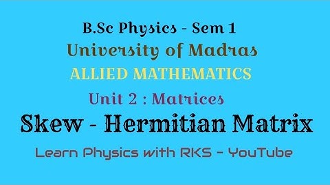 Skew - Hermitian Matrix/Allied Mathematics/B.Sc Physics/Univ. of Madras/Sem 1/Unit 2/Matrices