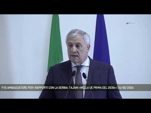 FVG AMBASCIATORE PER I RAPPORTI CON LA SERBIA: TAJANI «NELLA UE PRIMA DEL 2030» | 24/05/2024