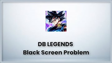 DB Legends Black Screen Problem - DRAGON BALL LEGENDS Game Not Open Problem