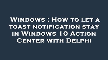 Windows : How to let a toast notification stay in Windows 10 Action Center with Delphi