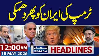 Trump’s New Threat to Iran | Pak India Conflict | 12 AM News Headlines | 18 May 2026 | SAMAA TV