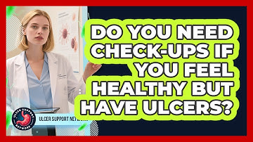 Do You Need Check-ups If You Feel Healthy But Have Ulcers? - Ulcer Support Network
